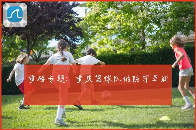 重磅专题：重庆篮球队的防守革新